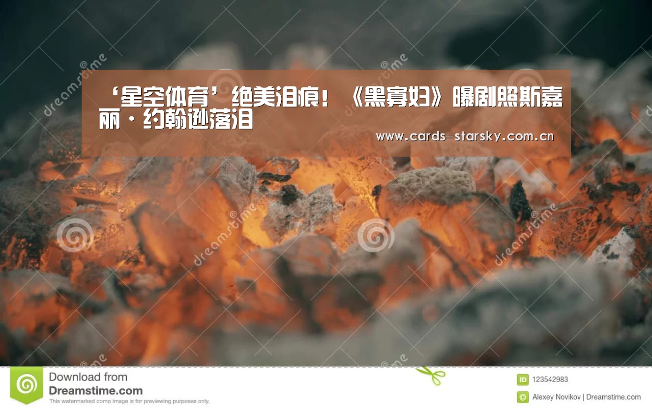 ‘星空体育’绝美泪痕！《黑寡妇》曝剧照斯嘉丽·约翰逊落泪